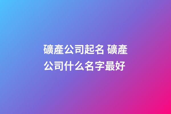 礦產公司起名 礦產公司什么名字最好-第1張-公司起名-玄機派